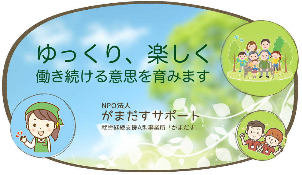 ゆっくり、楽しく働き続ける意思を育みます　NPO法人がまだすサポート　就労継続支援A型事業所「がまだす」